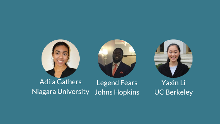 Adila Gathers, Niagara University; Legend Fears, Johns Hopkins; Yaxin Li, UC Berkeley