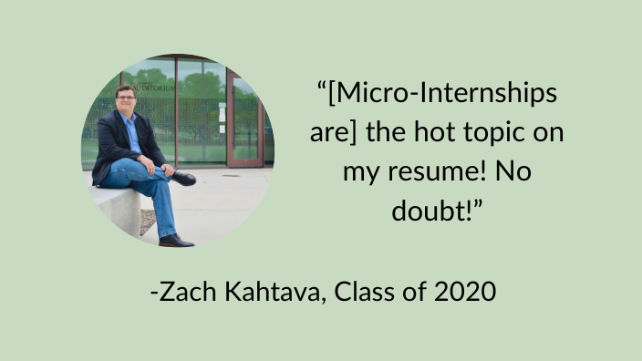 -Zach Kahtava, Class of 2020 “[Micro-Internships are] the hot topic on my resume! No doubt!”